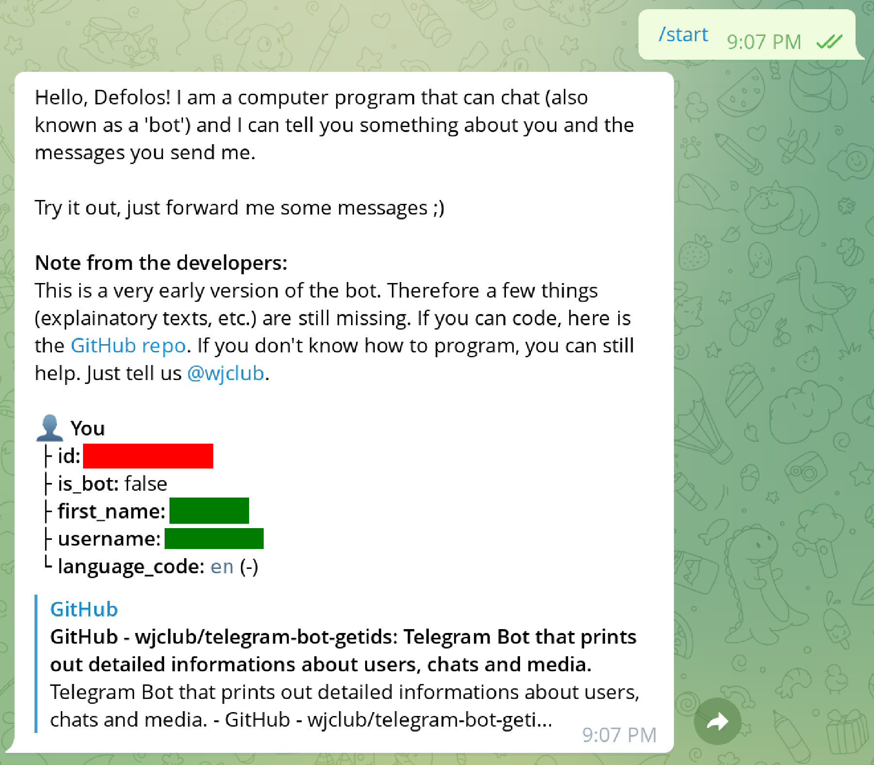 Obtain your user's Chat ID by messaging the GetIDs bot. The Chat ID
is in the bot's reply in the line id, hidden under the red rectangle.
